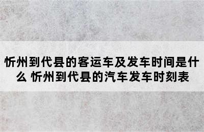 忻州到代县的客运车及发车时间是什么 忻州到代县的汽车发车时刻表